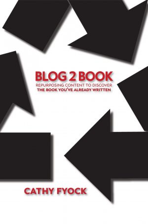 Blog2Book: Repurposing Content to Discover the Book You've Already Written - Cathy Fyock